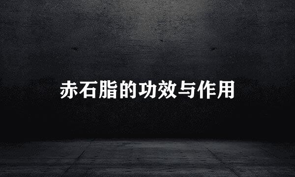 赤石脂的功效与作用