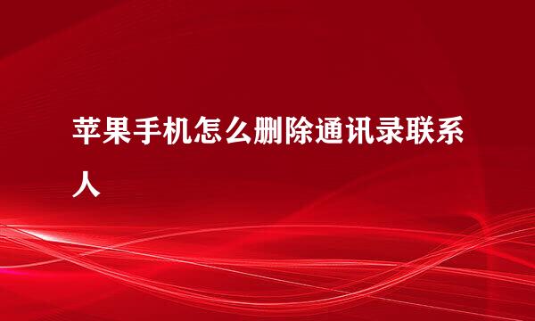 苹果手机怎么删除通讯录联系人