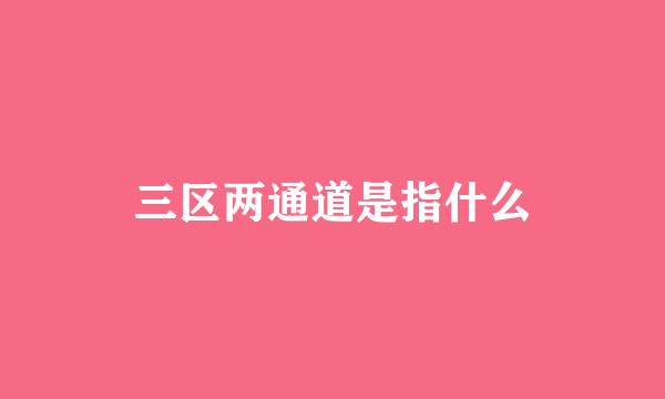 三区两通道是指什么