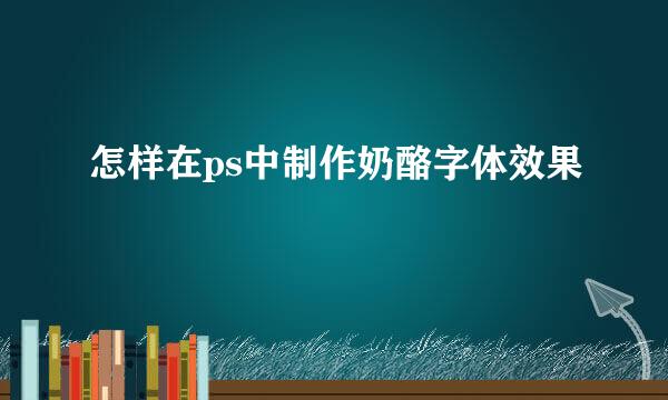 怎样在ps中制作奶酪字体效果