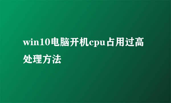 win10电脑开机cpu占用过高处理方法
