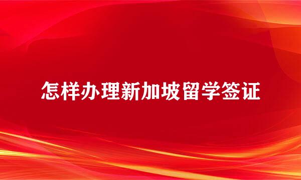 怎样办理新加坡留学签证