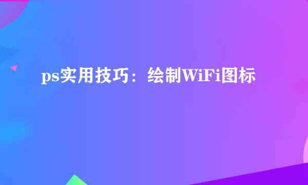 ps实用技巧：绘制WiFi图标