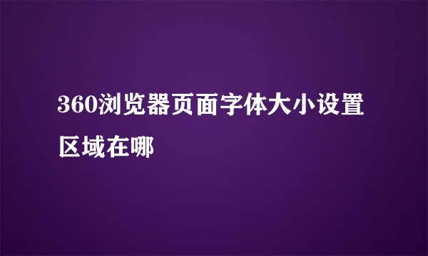 360浏览器页面字体大小设置区域在哪