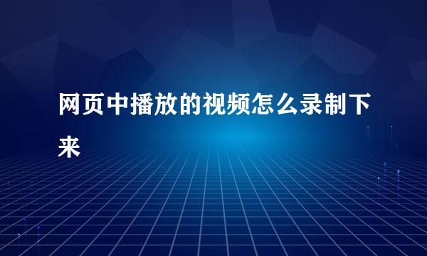网页中播放的视频怎么录制下来