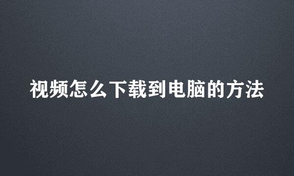 视频怎么下载到电脑的方法