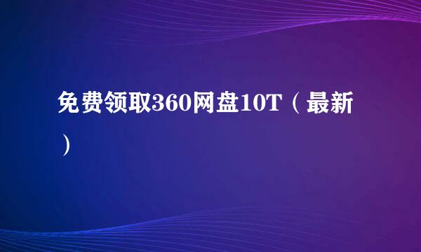 免费领取360网盘10T（最新）