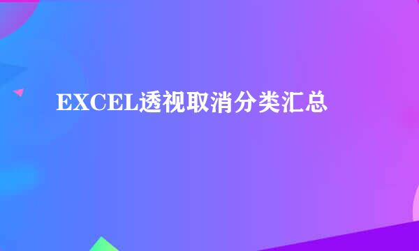 EXCEL透视取消分类汇总