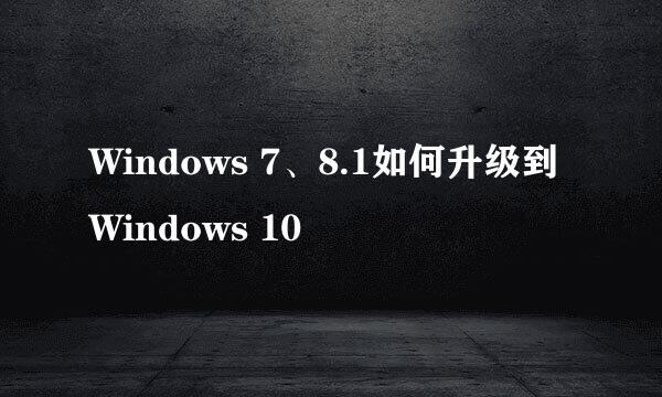 Windows 7、8.1如何升级到Windows 10