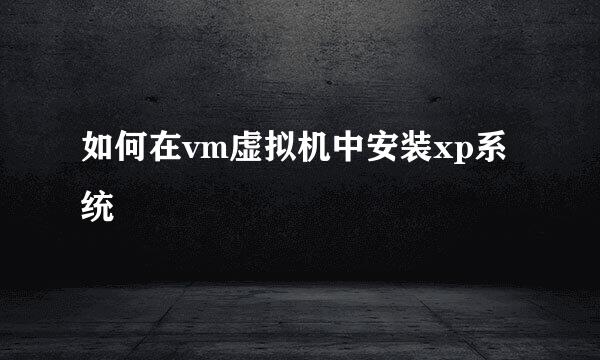 如何在vm虚拟机中安装xp系统
