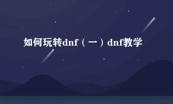 如何玩转dnf（一）dnf教学