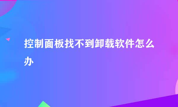 控制面板找不到卸载软件怎么办