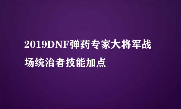 2019DNF弹药专家大将军战场统治者技能加点