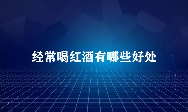 经常喝红酒有哪些好处