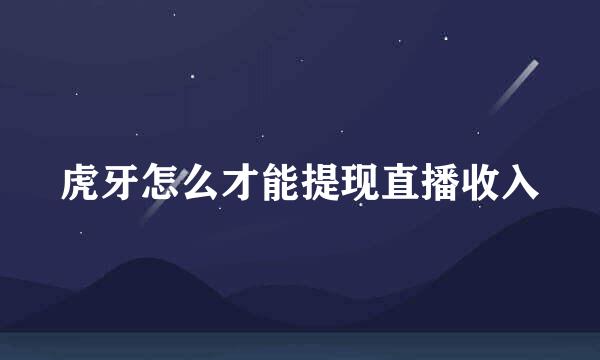 虎牙怎么才能提现直播收入