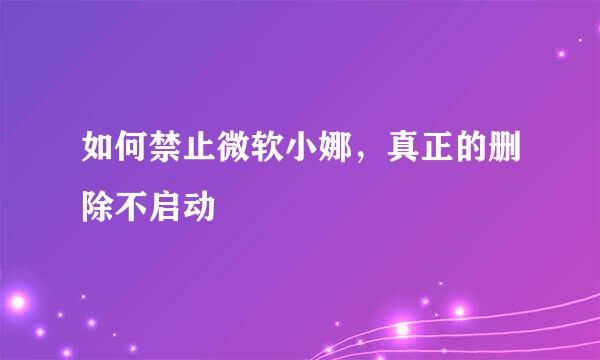 如何禁止微软小娜，真正的删除不启动