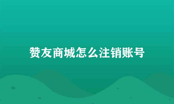 赞友商城怎么注销账号