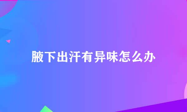 腋下出汗有异味怎么办