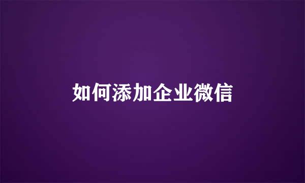 如何添加企业微信