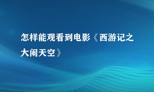 怎样能观看到电影《西游记之大闹天空》