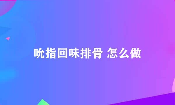 吮指回味排骨 怎么做