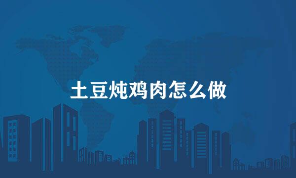 土豆炖鸡肉怎么做