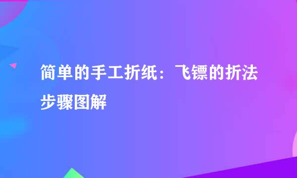 简单的手工折纸：飞镖的折法步骤图解