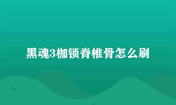 黑魂3枷锁脊椎骨怎么刷