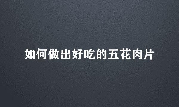 如何做出好吃的五花肉片