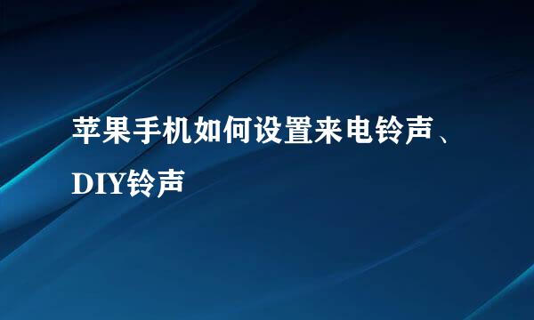 苹果手机如何设置来电铃声、DIY铃声