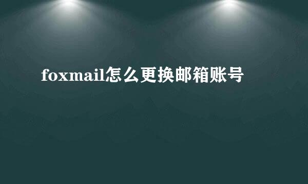 foxmail怎么更换邮箱账号