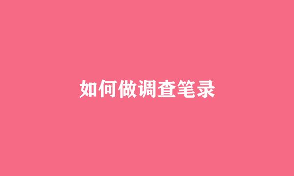 如何做调查笔录