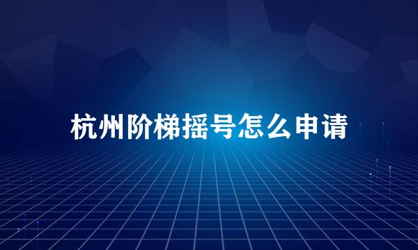 杭州阶梯摇号怎么申请