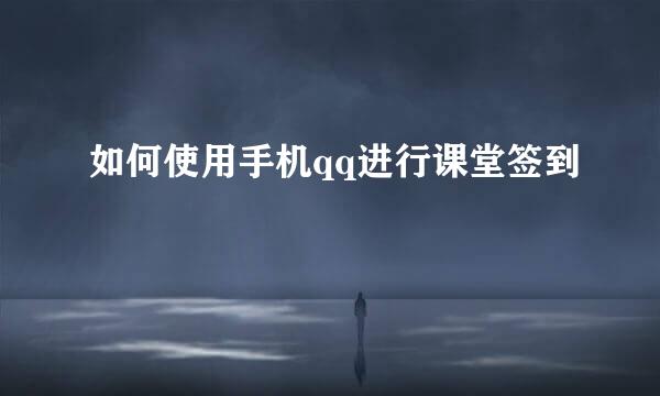 如何使用手机qq进行课堂签到
