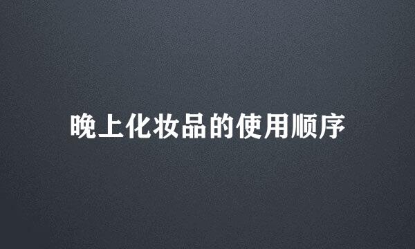 晚上化妆品的使用顺序