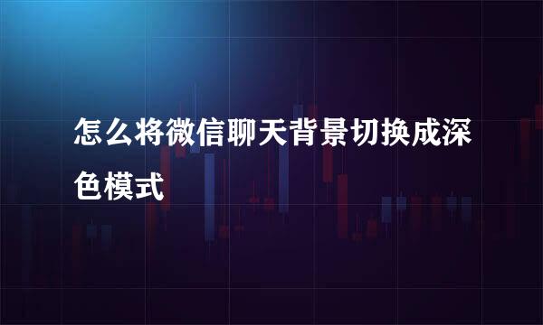 怎么将微信聊天背景切换成深色模式