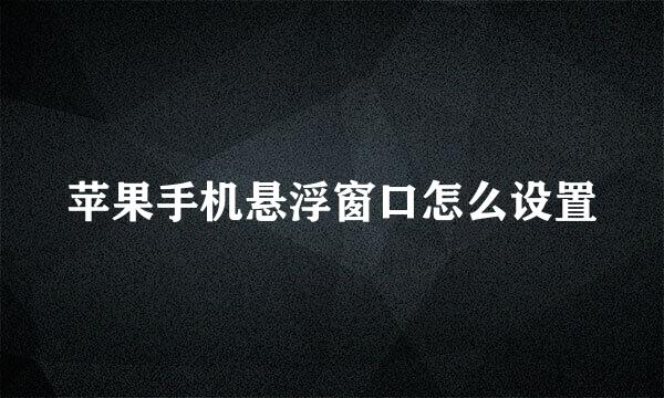 苹果手机悬浮窗口怎么设置