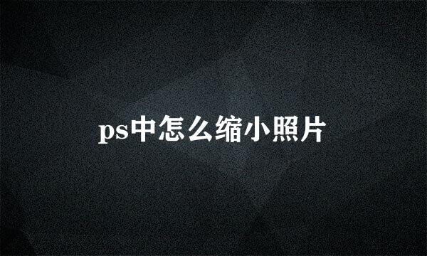 ps中怎么缩小照片