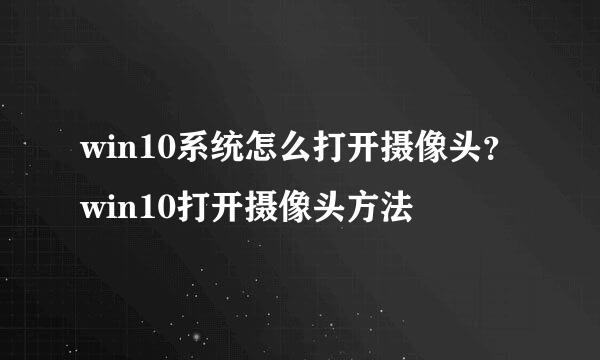 win10系统怎么打开摄像头？win10打开摄像头方法