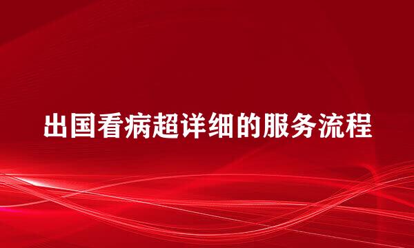 出国看病超详细的服务流程