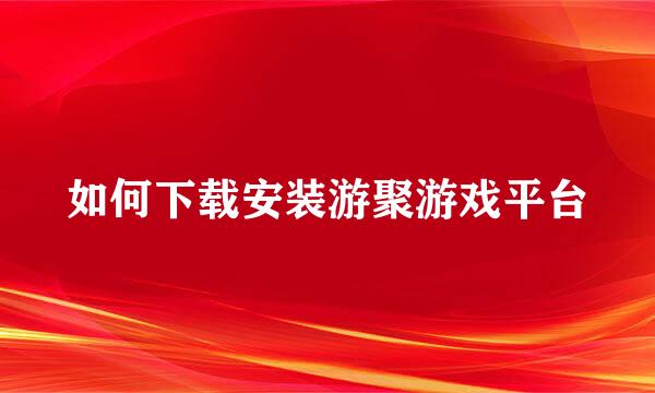 如何下载安装游聚游戏平台