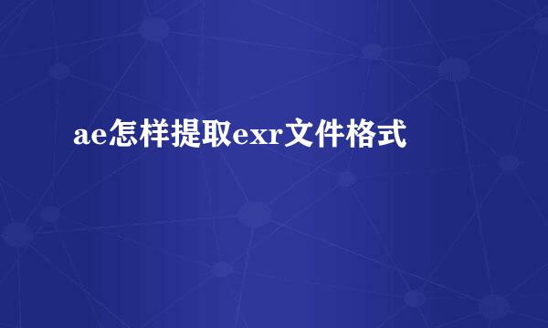 ae怎样提取exr文件格式