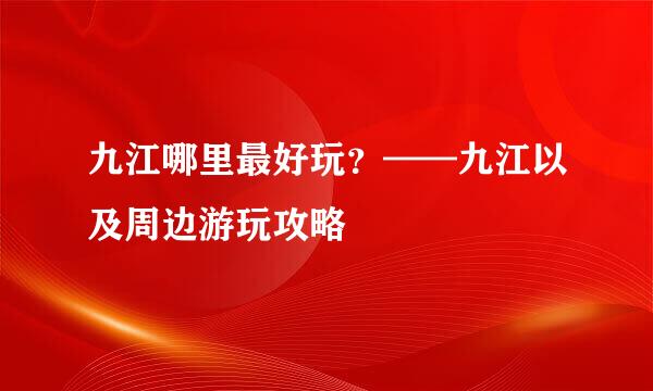 九江哪里最好玩？——九江以及周边游玩攻略