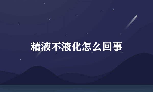 精液不液化怎么回事