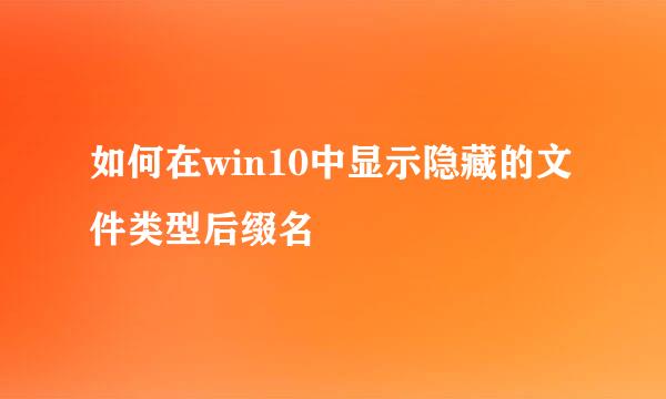 如何在win10中显示隐藏的文件类型后缀名