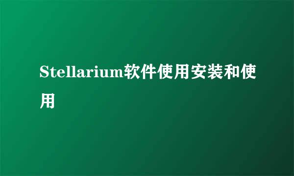 Stellarium软件使用安装和使用