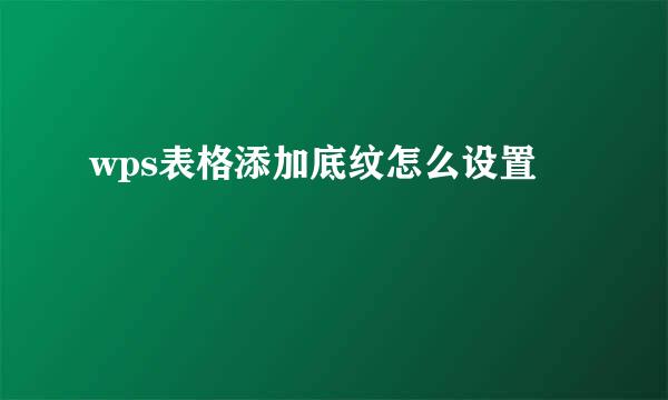 wps表格添加底纹怎么设置