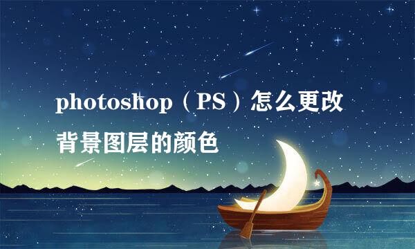 photoshop（PS）怎么更改背景图层的颜色
