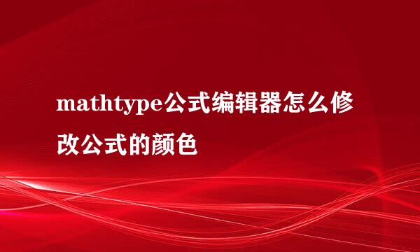 mathtype公式编辑器怎么修改公式的颜色