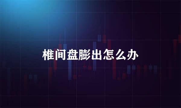 椎间盘膨出怎么办